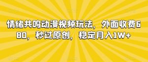 情绪共鸣动漫视频玩法，外面收费680，秒过原创，稳定月入1W+【揭秘】-网站游戏源码-黑科技工具分享-www.0592tk.cn-厦门腾空互联