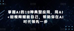 掌握AI的18种典型应用，用AI+短视频赋能自己，帮助你在AI时代领先一步-网站游戏源码-黑科技工具分享-www.0592tk.cn-厦门腾空互联