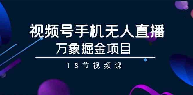 视频号手机无人直播-万象掘金项目（18节视频课）-网站游戏源码-黑科技工具分享-www.0592tk.cn-厦门腾空互联