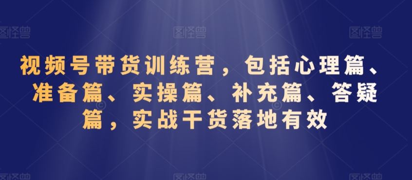 视频号带货训练营，包括心理篇、准备篇、实操篇、补充篇、答疑篇，实战干货落地有效-网站游戏源码-黑科技工具分享-www.0592tk.cn-厦门腾空互联