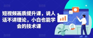 短视频画质提升课,说人话不讲理论,小白也能学会的技术课-网站游戏源码-黑科技工具分享-www.0592tk.cn-厦门腾空互联