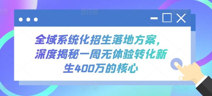 全域系统化招生落地方案,深度揭秘一周无体验转化新生400万的核心-网站游戏源码-黑科技工具分享-www.0592tk.cn-厦门腾空互联