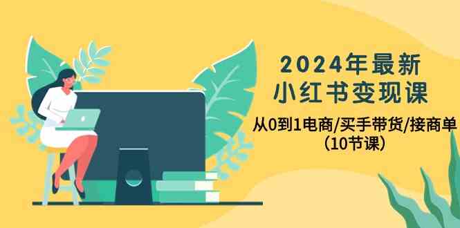 2024年最新小红书变现课，从0到1电商/买手带货/接商单（10节课）-网站游戏源码-黑科技工具分享-www.0592tk.cn-厦门腾空互联