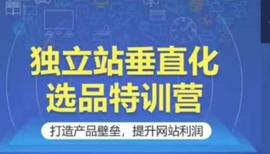 独立站垂直化选品特训营，打造产品壁垒，提升网站利润-网站游戏源码-黑科技工具分享-www.0592tk.cn-厦门腾空互联