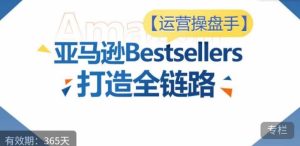运营操盘手！亚马逊Bestsellers打造全链路，选品、Listing、广告投放全链路进阶优化-网站游戏源码-黑科技工具分享-www.0592tk.cn-厦门腾空互联