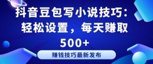 抖音豆包写小说技巧:轻松设置,每天赚取 500+【揭秘】-网站游戏源码-黑科技工具分享-www.0592tk.cn-厦门腾空互联