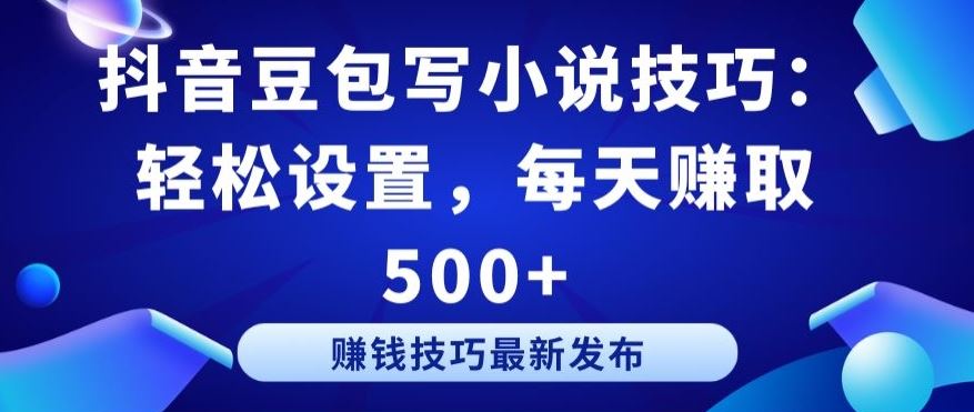 抖音豆包写小说技巧：轻松设置，每天赚取 500+【揭秘】-网站游戏源码-黑科技工具分享-www.0592tk.cn-厦门腾空互联