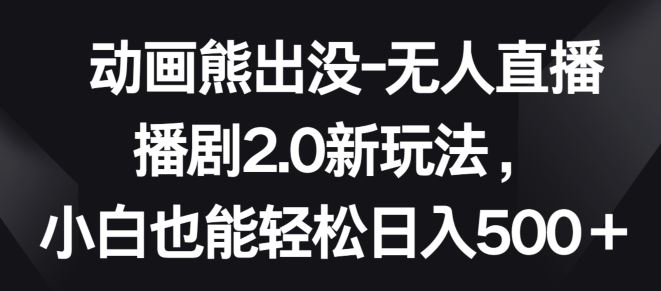动画熊出没-无人直播播剧2.0新玩法,小白也能轻松日入500+【揭秘】-网站游戏源码-黑科技工具分享-www.0592tk.cn-厦门腾空互联