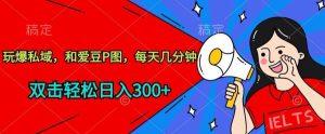 玩爆私域，和爱豆P图，每天几分钟 轻松日入300+【揭秘】-网站游戏源码-黑科技工具分享-www.0592tk.cn-厦门腾空互联