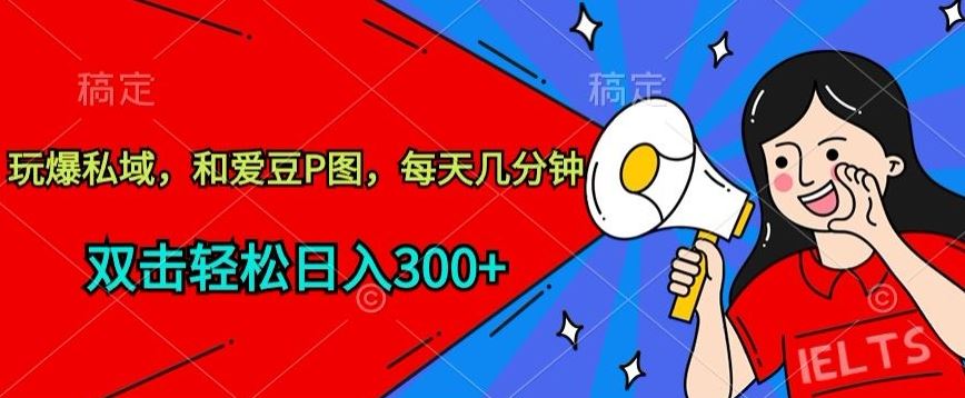 玩爆私域，和爱豆P图，每天几分钟 轻松日入300+【揭秘】-网站游戏源码-黑科技工具分享-www.0592tk.cn-厦门腾空互联