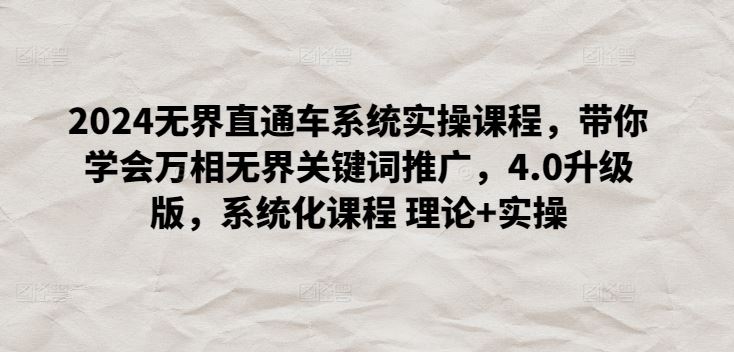 2024无界直通车系统实操课程，带你学会万相无界关键词推广，4.0升级版，系统化课程 理论+实操-网站游戏源码-黑科技工具分享-www.0592tk.cn-厦门腾空互联