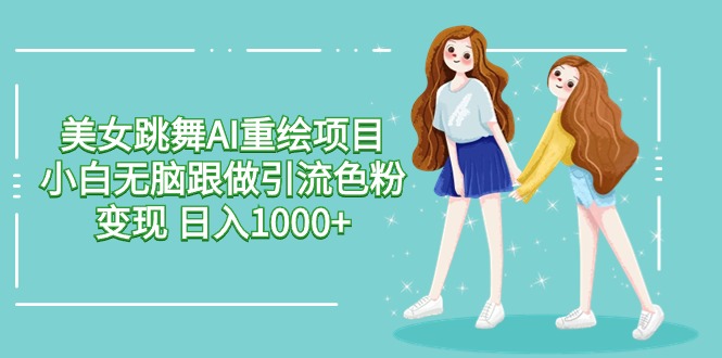 美女跳舞AI重绘项目 小白无脑跟做引流色粉变现 日入1000+-网站游戏源码-黑科技工具分享-www.0592tk.cn-厦门腾空互联