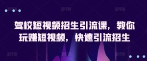 驾校短视频招生引流课，教你玩赚短视频，快速引流招生-网站游戏源码-黑科技工具分享-www.0592tk.cn-厦门腾空互联