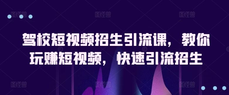 驾校短视频招生引流课，教你玩赚短视频，快速引流招生-网站游戏源码-黑科技工具分享-www.0592tk.cn-厦门腾空互联