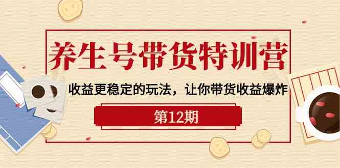 养生号带货特训营【12期】收益更稳定的玩法,让你带货收益爆炸(9节直播课)-网站游戏源码-黑科技工具分享-www.0592tk.cn-厦门腾空互联