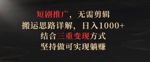 短剧推广,无需剪辑,搬运思路详解,日入1000+,结合三重变现方式,坚持做可实现躺赚【揭秘】-网站游戏源码-黑科技工具分享-www.0592tk.cn-厦门腾空互联