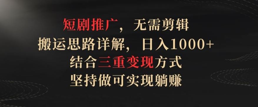短剧推广,无需剪辑,搬运思路详解,日入1000+,结合三重变现方式,坚持做可实现躺赚【揭秘】-网站游戏源码-黑科技工具分享-www.0592tk.cn-厦门腾空互联