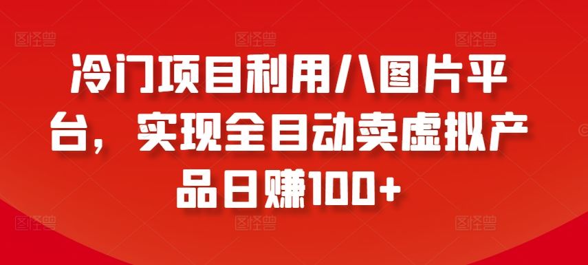 冷门项目利用八图片平台，实现全目动卖虚拟产品日赚100+【揭秘】-网站游戏源码-黑科技工具分享-www.0592tk.cn-厦门腾空互联