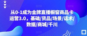 从0-1成为金牌直播橱窗商品卡运营3.0,基础/货品/场景/话术/数据/商城/千川-网站游戏源码-黑科技工具分享-www.0592tk.cn-厦门腾空互联