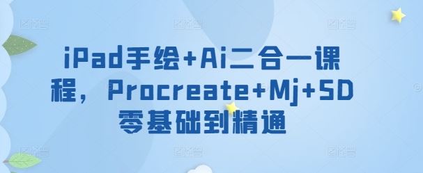 iPad手绘+Ai二合一课程，​Procreate+Mj+SD零基础到精通-网站游戏源码-黑科技工具分享-www.0592tk.cn-厦门腾空互联