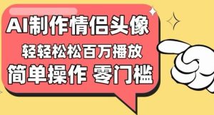 【零门槛高收益】情侣头像视频,播放量百万不是梦【揭秘】-网站游戏源码-黑科技工具分享-www.0592tk.cn-厦门腾空互联