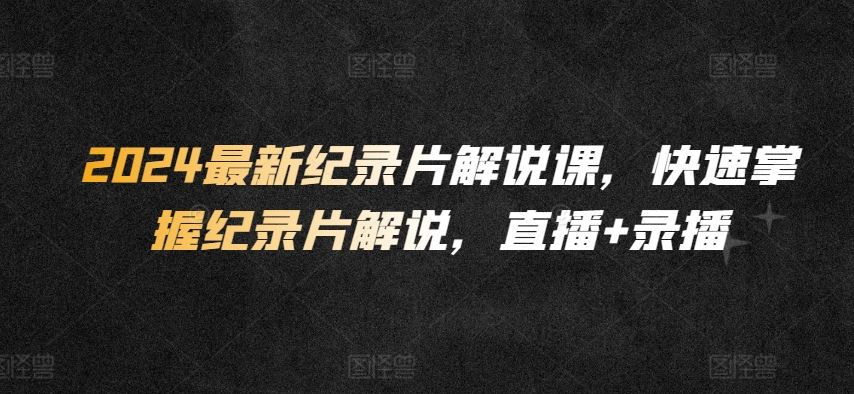 2024最新纪录片解说课，快速掌握纪录片解说，直播+录播-网站游戏源码-黑科技工具分享-www.0592tk.cn-厦门腾空互联