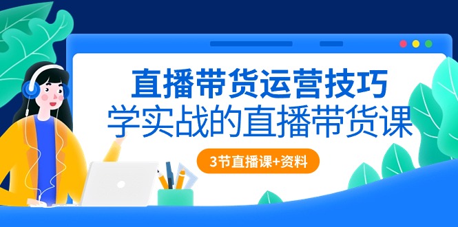 （10229期）直播带货运营技巧，学实战的直播带货课（3节直播课+配套资料）-网站游戏源码-黑科技工具分享-www.0592tk.cn-厦门腾空互联