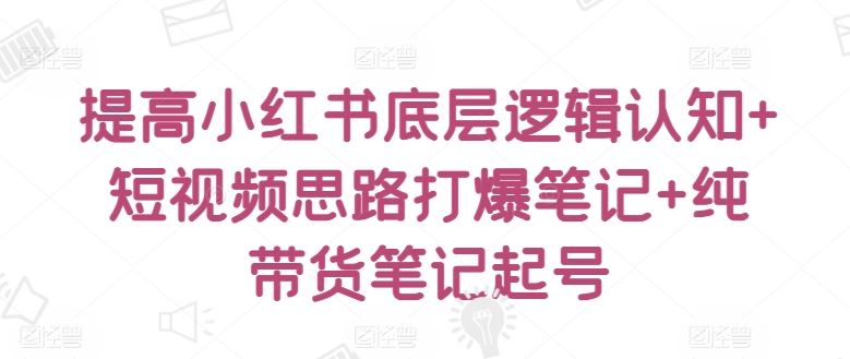 提高小红书底层逻辑认知+短视频思路打爆笔记+纯带货笔记起号-网站游戏源码-黑科技工具分享-www.0592tk.cn-厦门腾空互联