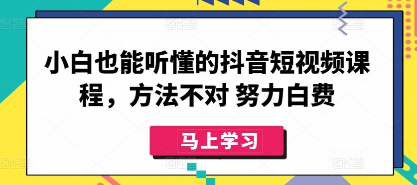 小白也能听懂的抖音短视频课程，方法不对 努力白费-网站游戏源码-黑科技工具分享-www.0592tk.cn-厦门腾空互联