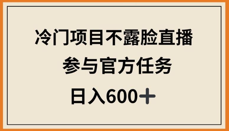 冷门项目不露脸直播,参与官方任务,日入600+【揭秘】-网站游戏源码-黑科技工具分享-www.0592tk.cn-厦门腾空互联