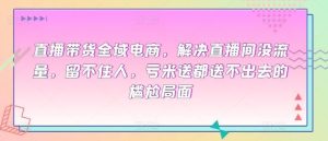 直播带货全域电商，解决直播间没流量，留不住人，亏米送都送不出去的尴尬局面-网站游戏源码-黑科技工具分享-www.0592tk.cn-厦门腾空互联
