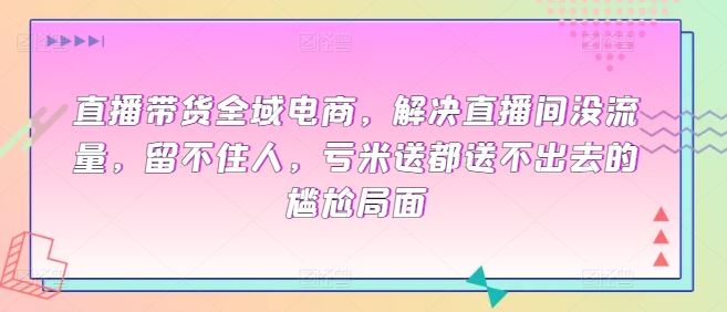 直播带货全域电商，解决直播间没流量，留不住人，亏米送都送不出去的尴尬局面-网站游戏源码-黑科技工具分享-www.0592tk.cn-厦门腾空互联