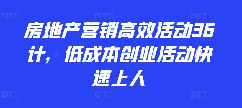 房地产营销高效活动36计，​低成本创业活动快速上人-网站游戏源码-黑科技工具分享-www.0592tk.cn-厦门腾空互联