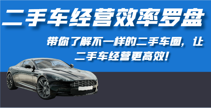 二手车经营效率罗盘-带你了解不一样的二手车圈，让二手车经营更高效！-网站游戏源码-黑科技工具分享-www.0592tk.cn-厦门腾空互联