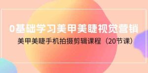 0基础学习美甲美睫视觉营销,美甲美睫手机拍摄剪辑课程(20节课)-网站游戏源码-黑科技工具分享-www.0592tk.cn-厦门腾空互联