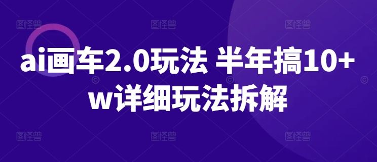 ai画车2.0玩法 半年搞10+w详细玩法拆解【揭秘】-网站游戏源码-黑科技工具分享-www.0592tk.cn-厦门腾空互联