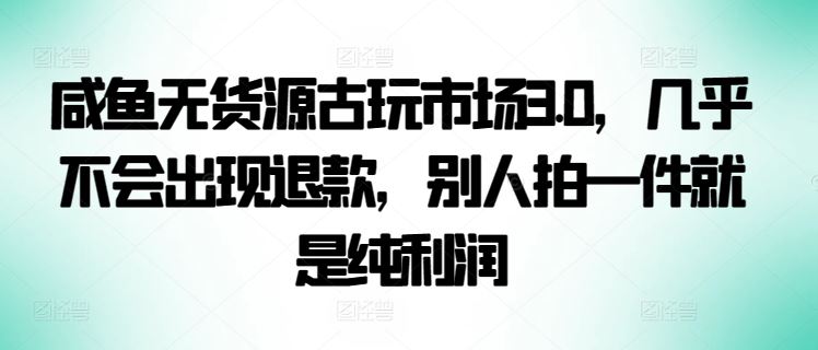 咸鱼无货源古玩市场3.0，几乎不会出现退款，别人拍一件就是纯利润【揭秘】-网站游戏源码-黑科技工具分享-www.0592tk.cn-厦门腾空互联