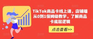 TikTok商品卡线上课，​店铺端从0到1保姆级教学，了解商品卡底层逻辑-网站游戏源码-黑科技工具分享-www.0592tk.cn-厦门腾空互联