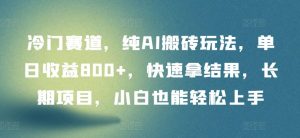 冷门赛道,纯AI搬砖玩法,单日收益800+,快速拿结果,长期项目,小白也能轻松上手【揭秘】-网站游戏源码-黑科技工具分享-www.0592tk.cn-厦门腾空互联