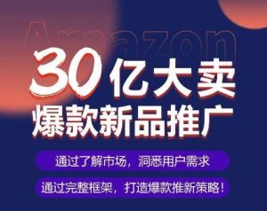 亚马逊·30亿大卖爆款新品推广，可复制、全程案例实操的爆款推新SOP-网站游戏源码-黑科技工具分享-www.0592tk.cn-厦门腾空互联