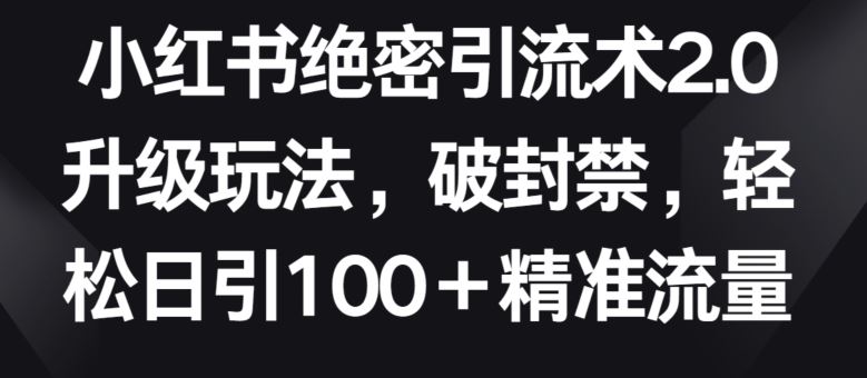 小红书绝密引流术2.0升级玩法，破封禁，轻松日引100+精准流量【揭秘】-网站游戏源码-黑科技工具分享-www.0592tk.cn-厦门腾空互联