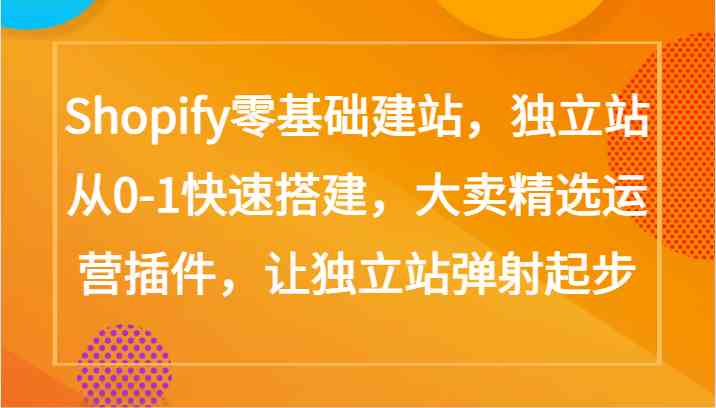 Shopify零基础建站，独立站从0-1快速搭建，大卖精选运营插件，让独立站弹射起步-网站游戏源码-黑科技工具分享-www.0592tk.cn-厦门腾空互联