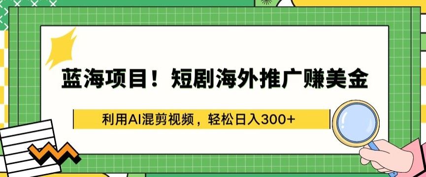 蓝海项目!短剧海外推广赚美金,利用AI混剪视频,轻松日入300+【揭秘】-网站游戏源码-黑科技工具分享-www.0592tk.cn-厦门腾空互联