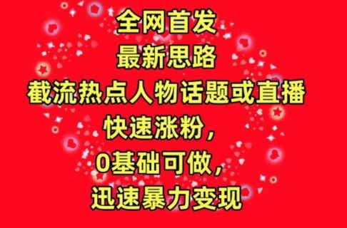 全网首发，截流热点人物话题或直播，快速涨粉，0基础可做，迅速暴力变现【揭秘】-网站游戏源码-黑科技工具分享-www.0592tk.cn-厦门腾空互联