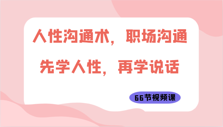 人性沟通术，职场沟通：先学人性，再学说话（66节视频课）-网站游戏源码-黑科技工具分享-www.0592tk.cn-厦门腾空互联