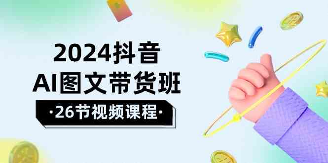 2024抖音AI图文带货班：在这个赛道上 乘风破浪 拿到好效果（26节课）-网站游戏源码-黑科技工具分享-www.0592tk.cn-厦门腾空互联