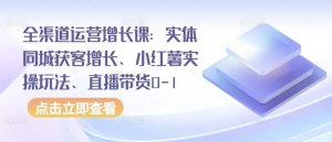 全渠道运营增长课:实体同城获客增长、小红薯实操玩法、直播带货0-1-网站游戏源码-黑科技工具分享-www.0592tk.cn-厦门腾空互联