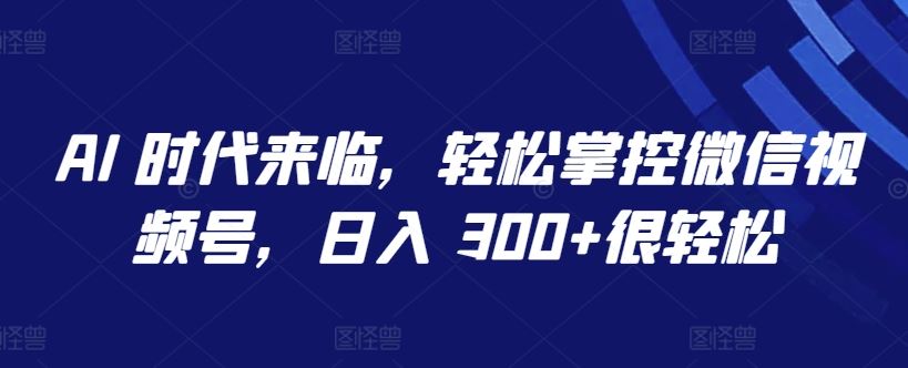 AI 时代来临，轻松掌控微信视频号，日入 300+很轻松【揭秘】-网站游戏源码-黑科技工具分享-www.0592tk.cn-厦门腾空互联