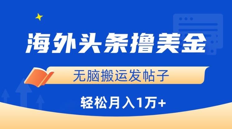 海外头条撸美金，无脑搬运发帖子，月入1万+，小白轻松掌握【揭秘】-网站游戏源码-黑科技工具分享-www.0592tk.cn-厦门腾空互联