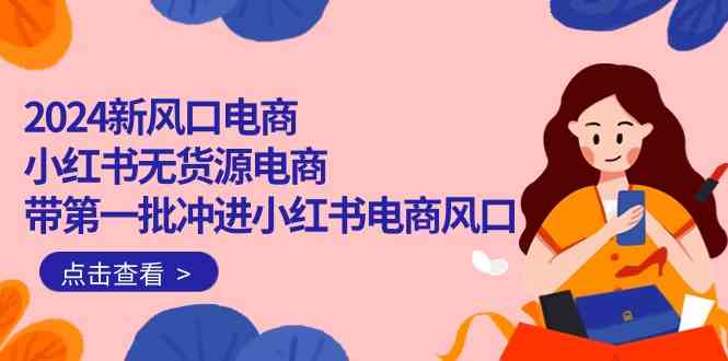 2024新风口电商，小红书无货源电商，带第一批冲进小红书电商风口（32节）-网站游戏源码-黑科技工具分享-www.0592tk.cn-厦门腾空互联